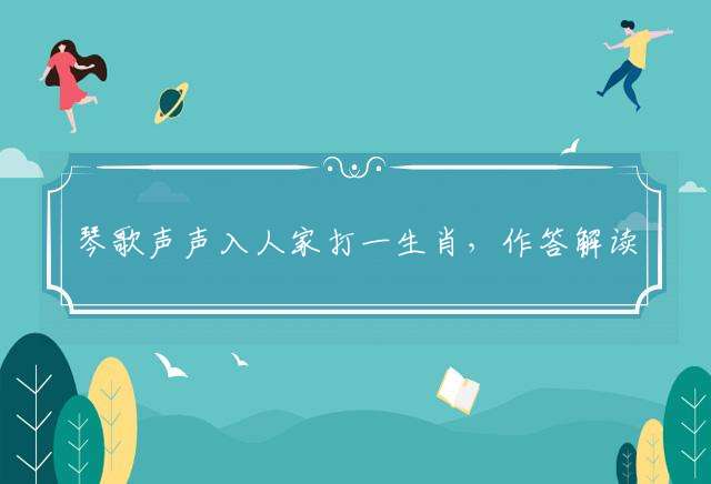琴歌声声入人家打一生肖，作答解读落实