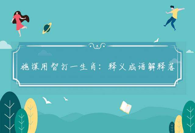 施谋用智打一生肖：释义成语解释落实