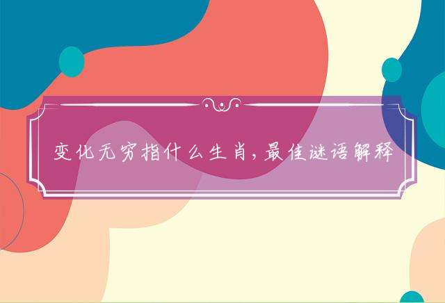 变化无穷指什么生肖,最佳谜语解释