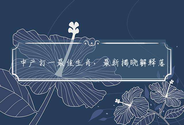 中产打一最佳生肖，最新揭晓解释落实