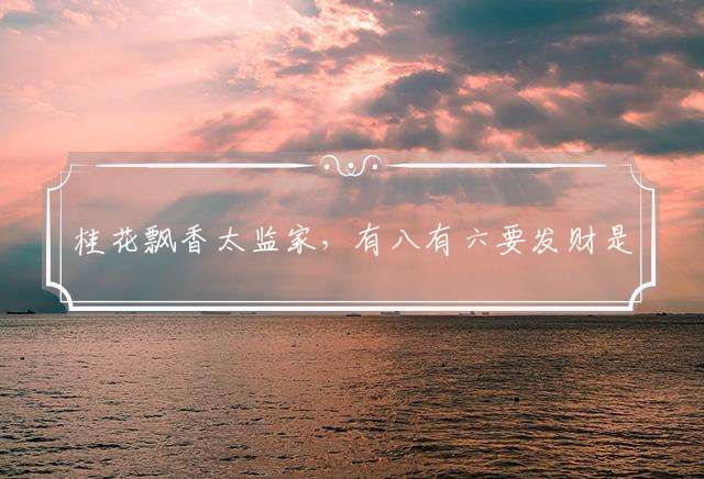 桂花飘香太监家，有八有六要发财是指什么生肖：精准解析落实