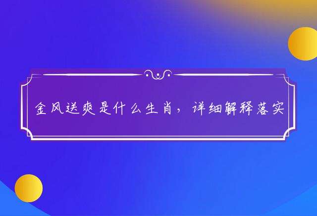 金风送爽是什么生肖，详细解释落实