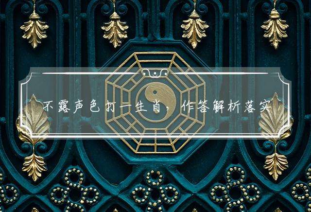 不露声色打一生肖，作答解析落实